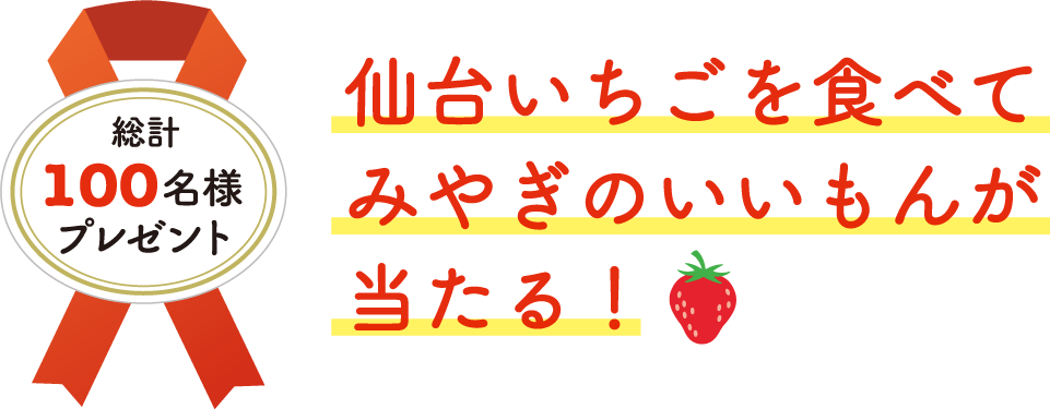 【総計100名様プレゼント】仙台いちごを食べてみやぎのいいもんが当たる！